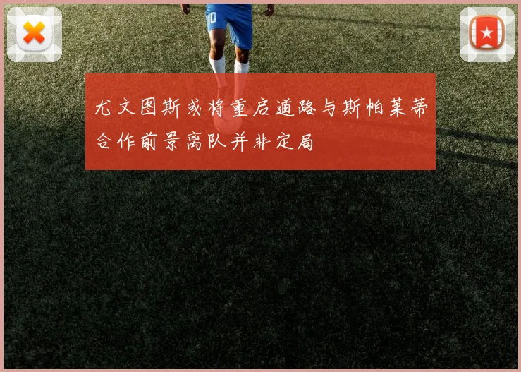 尤文图斯或将重启道路与斯帕莱蒂合作前景离队并非定局