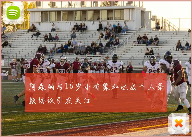 阿森纳与16岁小将蒙加达成个人条款协议引发关注