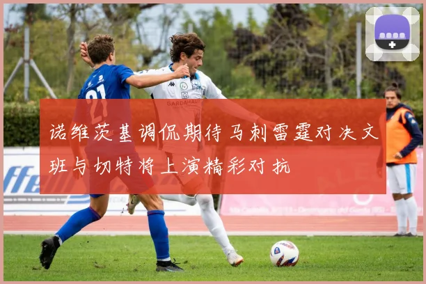 诺维茨基调侃期待马刺雷霆对决文班与切特将上演精彩对抗