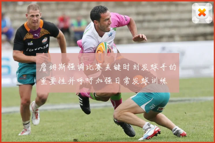詹姆斯强调比赛关键时刻发球手的重要性并呼吁加强日常发球训练