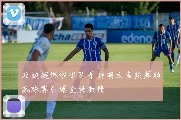 延边超燃啦啦队手持明太鱼热舞助威球赛引爆全场激情