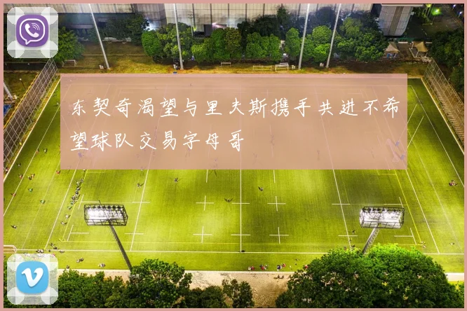 东契奇渴望与里夫斯携手共进不希望球队交易字母哥