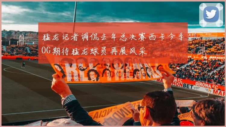 猛龙记者调侃去年总决赛西卡今季OG期待猛龙球员再展风采