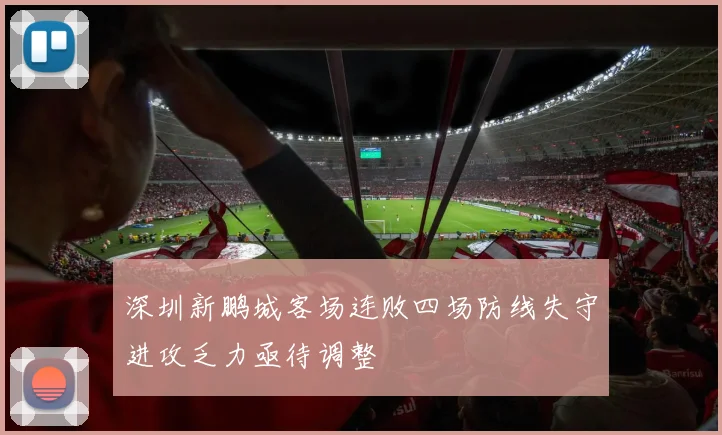 深圳新鹏城客场连败四场防线失守进攻乏力亟待调整