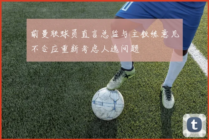 前曼联球员直言总监与主教练意见不合应重新考虑人选问题